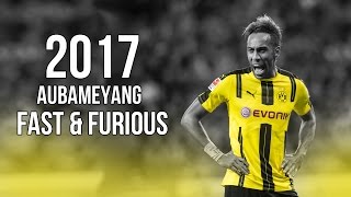 PierreEmerick Aubameyang  Fast amp Furious  Skills amp Goals 2017 HD [upl. by Phylis]